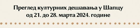 Pregled kulturnih dešavanja u Šapcu od 21. do 28. marta 2024. godine